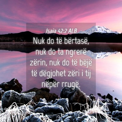 Picture 04 - Isaia 42:2 ALB - Nuk do të bërtasë, nuk do ta ngrerë zërin, - Bible Verse Picture