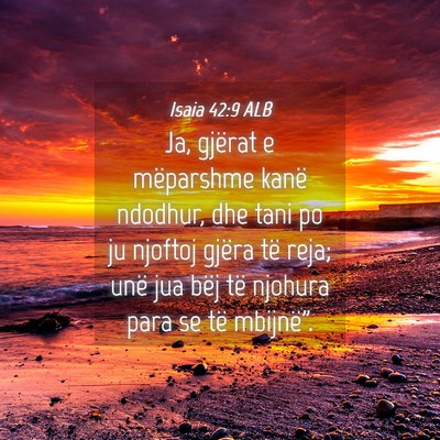 Picture 04 - Isaia 42:9 ALB - Ja, gjërat e mëparshme kanë ndodhur, dhe tani - Bible Verse Picture