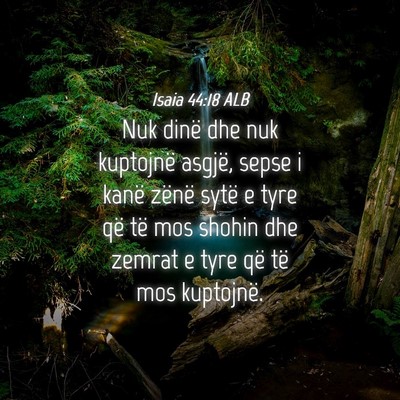Picture 04 - Isaia 44:18 ALB - Nuk dinë dhe nuk kuptojnë asgjë, sepse i kanë - Bible Verse Picture
