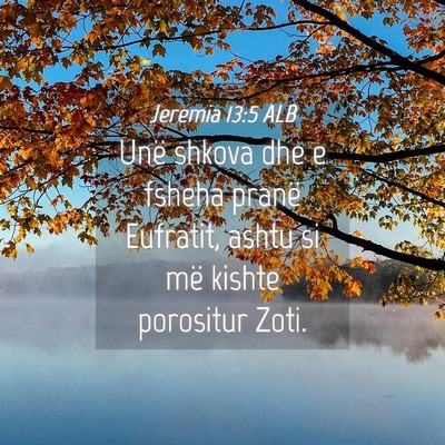 Picture 04 - Jeremia 13:5 ALB - Unë shkova dhe e fsheha pranë Eufratit, ashtu - Bible Verse Picture