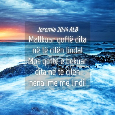 Picture 04 - Jeremia 20:14 ALB - Mallkuar qoftë dita në të cilën linda! Mos - Bible Verse Picture