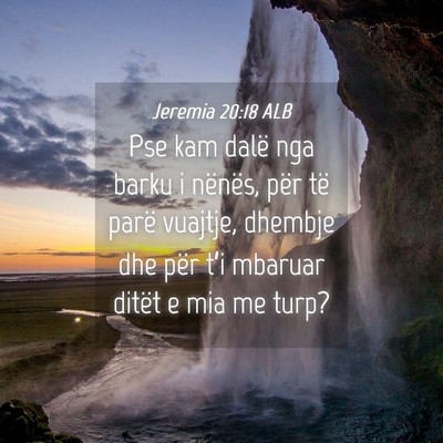 Picture 04 - Jeremia 20:18 ALB - Pse kam dalë nga barku i nënës, për të parë - Bible Verse Picture