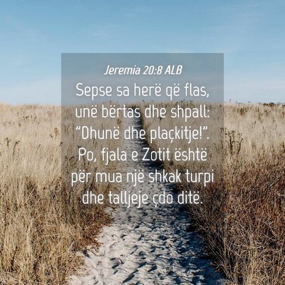 Picture 04 - Jeremia 20:8 ALB - Sepse sa herë që flas, unë bërtas dhe shpall: - Bible Verse Picture