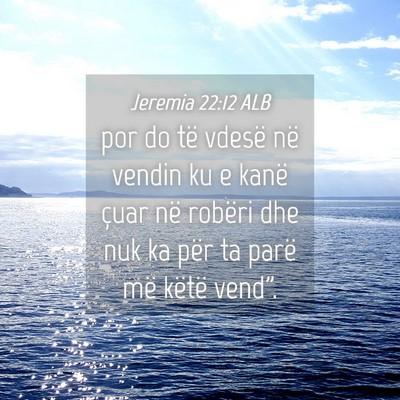 Picture 04 - Jeremia 22:12 ALB - por do të vdesë në vendin ku e kanë çuar në - Bible Verse Picture