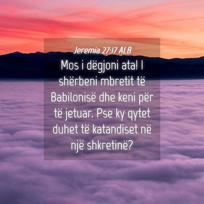 Picture 04 - Jeremia 27:17 ALB - Mos i dëgjoni ata! I shërbeni mbretit të - Bible Verse Picture