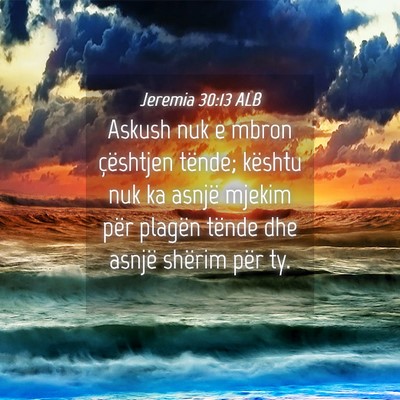 Picture 04 - Jeremia 30:13 ALB - Askush nuk e mbron çështjen tënde; kështu nuk - Bible Verse Picture