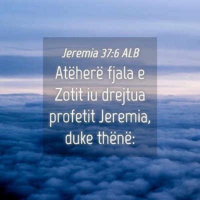 Picture 04 - Jeremia 37:6 ALB - Atëherë fjala e Zotit iu drejtua profetit - Bible Verse Picture