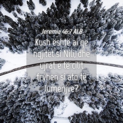Picture 04 - Jeremia 46:7 ALB - Kush është ai që ngjitet si Nili, dhe ujrat e - Bible Verse Picture