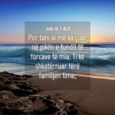Picture 04 - Jobi 16:7 ALB - Por tani ai më ka çuar në pikën e fundit të - Bible Verse Picture