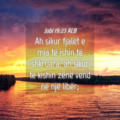Picture 04 - Jobi 19:23 ALB - Ah sikur fjalët e mia të ishin të shkruara; ah - Bible Verse Picture