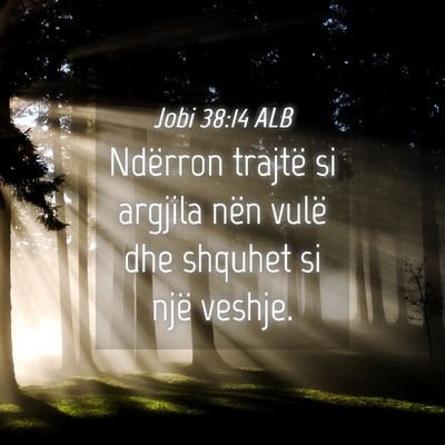 Picture 04 - Jobi 38:14 ALB - Ndërron trajtë si argjila nën vulë dhe - Bible Verse Picture