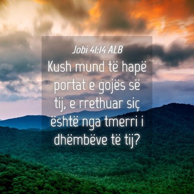 Picture 04 - Jobi 41:14 ALB - Kush mund të hapë portat e gojës së tij, e - Bible Verse Picture
