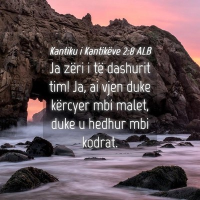 Picture 04 - Kantiku i Kantikëve 2:8 ALB - Ja zëri i të dashurit tim! Ja, ai vjen duke - Bible Verse Picture