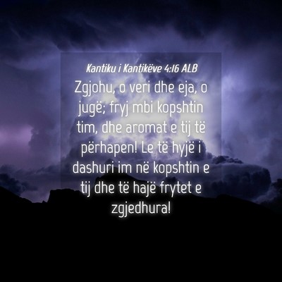 Picture 04 - Kantiku i Kantikëve 4:16 ALB - Zgjohu, o veri dhe eja, o jugë; fryj mbi - Bible Verse Picture