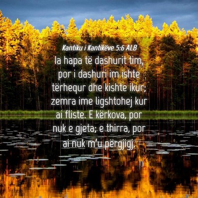 Picture 04 - Kantiku i Kantikëve 5:6 ALB - Ia hapa të dashurit tim, por i dashuri im ishte - Bible Verse Picture