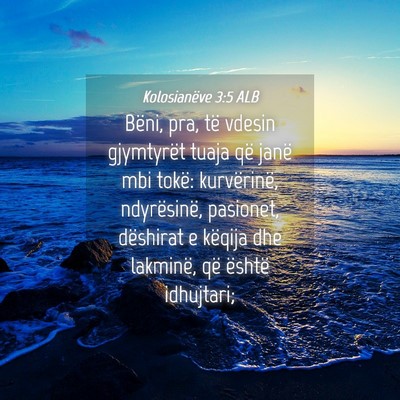 Picture 04 - Kolosianëve 3:5 ALB - Bëni, pra, të vdesin gjymtyrët tuaja që janë - Bible Verse Picture