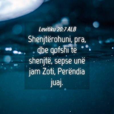 Picture 04 - Levitiku 20:7 ALB - Shenjtërohuni, pra, dhe qofshi të shenjtë, - Bible Verse Picture