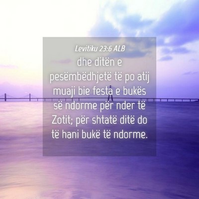 Picture 04 - Levitiku 23:6 ALB - dhe ditën e pesëmbëdhjetë të po atij muaji - Bible Verse Picture