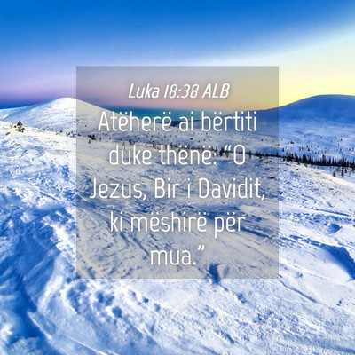 Picture 04 - Luka 18:38 ALB - Atëherë ai bërtiti duke thënë: “O Jezus, - Bible Verse Picture
