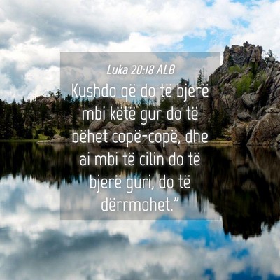 Picture 04 - Luka 20:18 ALB - Kushdo që do të bjerë mbi këtë gur do të - Bible Verse Picture