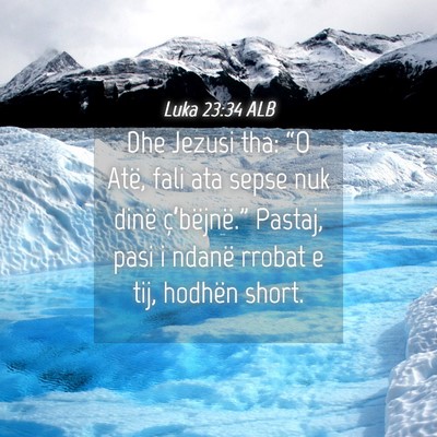 Picture 04 - Luka 23:34 ALB - Dhe Jezusi tha: “O Atë, fali ata sepse nuk - Bible Verse Picture