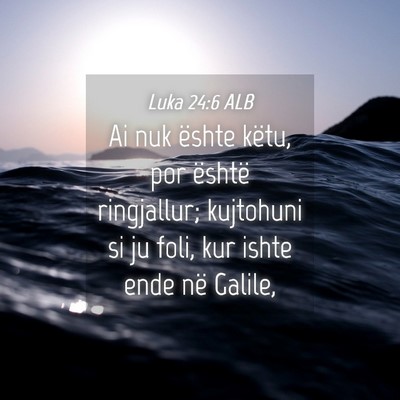 Picture 04 - Luka 24:6 ALB - Ai nuk ështe këtu, por është ringjallur; - Bible Verse Picture