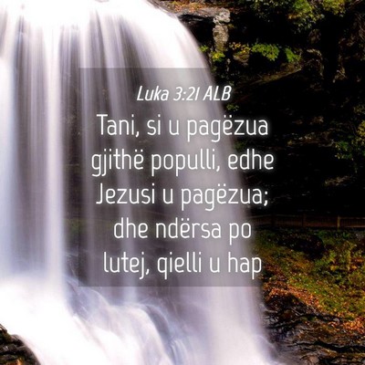 Picture 04 - Luka 3:21 ALB - Tani, si u pagëzua gjithë populli, edhe Jezusi - Bible Verse Picture
