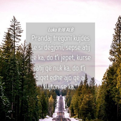 Picture 04 - Luka 8:18 ALB - Prandaj tregoni kujdes se si dëgjoni, sepse atij - Bible Verse Picture