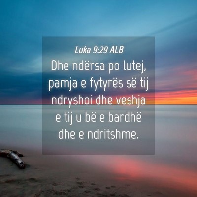Picture 04 - Luka 9:29 ALB - Dhe ndërsa po lutej, pamja e fytyrës së tij - Bible Verse Picture