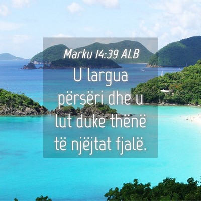 Picture 04 - Marku 14:39 ALB - U largua përsëri dhe u lut duke thënë të - Bible Verse Picture