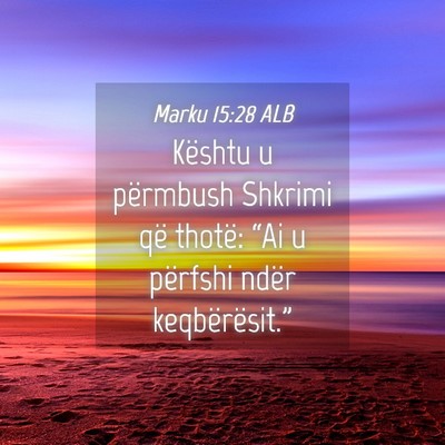 Picture 04 - Marku 15:28 ALB - Kështu u përmbush Shkrimi që thotë: “Ai u - Bible Verse Picture