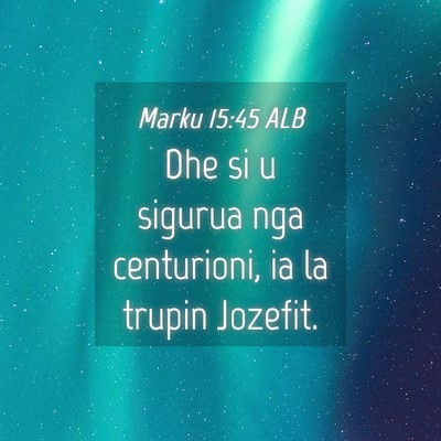 Picture 04 - Marku 15:45 ALB - Dhe si u sigurua nga centurioni, ia la trupin - Bible Verse Picture