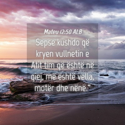 Picture 04 - Mateu 12:50 ALB - Sepse kushdo që kryen vullnetin e Atit tim që - Bible Verse Picture