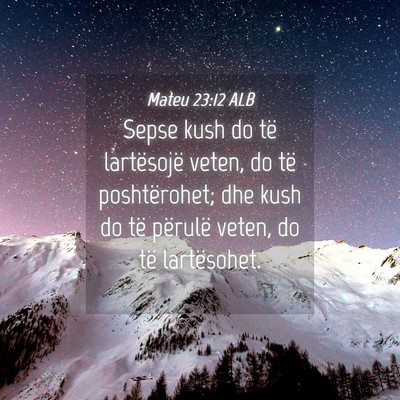 Picture 04 - Mateu 23:12 ALB - Sepse kush do të lartësojë veten, do të - Bible Verse Picture