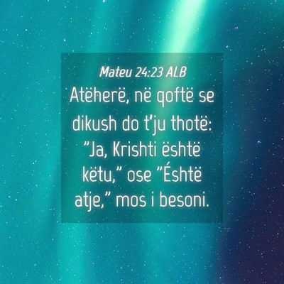 Picture 04 - Mateu 24:23 ALB - Atëherë, në qoftë se dikush do t’ju thotë: - Bible Verse Picture