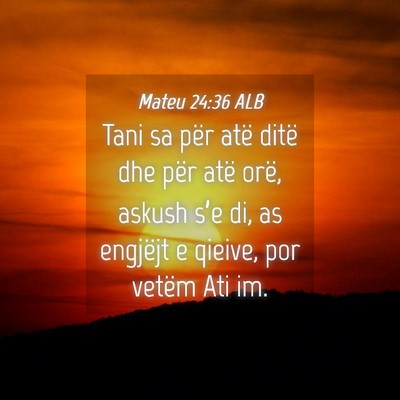 Picture 04 - Mateu 24:36 ALB - Tani sa për atë ditë dhe për atë orë, - Bible Verse Picture