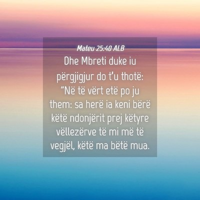 Picture 04 - Mateu 25:40 ALB - Dhe Mbreti duke iu përgjigjur do t’u thotë: - Bible Verse Picture