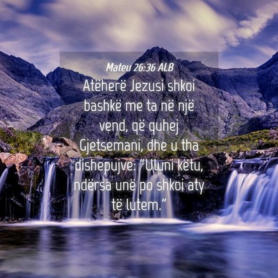 Picture 04 - Mateu 26:36 ALB - Atëherë Jezusi shkoi bashkë me ta në një - Bible Verse Picture