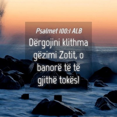 Picture 04 - Psalmet 100:1 ALB - Dërgojini klithma gëzimi Zotit, o banorë të - Bible Verse Picture