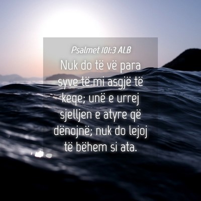 Picture 04 - Psalmet 101:3 ALB - Nuk do të vë para syve të mi asgjë të keqe; - Bible Verse Picture