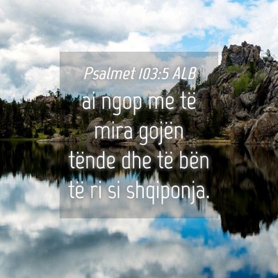 Picture 04 - Psalmet 103:5 ALB - ai ngop me të mira gojën tënde dhe të bën - Bible Verse Picture