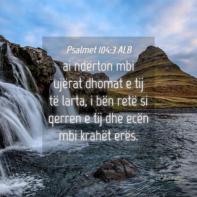 Picture 04 - Psalmet 104:3 ALB - ai ndërton mbi ujërat dhomat e tij të larta, i - Bible Verse Picture