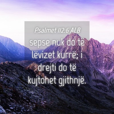 Picture 04 - Psalmet 112:6 ALB - sepse nuk do të lëvizet kurrë; i drejti do të - Bible Verse Picture