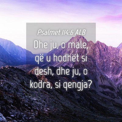 Picture 04 - Psalmet 114:6 ALB - Dhe ju, o male, që u hodhët si desh, dhe ju, o - Bible Verse Picture