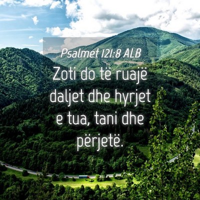 Picture 04 - Psalmet 121:8 ALB - Zoti do të ruajë daljet dhe hyrjet e tua, tani - Bible Verse Picture