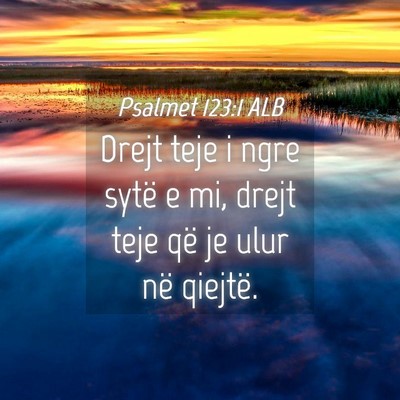 Picture 04 - Psalmet 123:1 ALB - Drejt teje i ngre sytë e mi, drejt teje që je - Bible Verse Picture