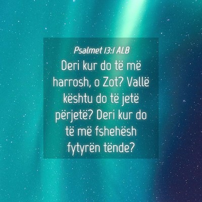 Picture 04 - Psalmet 13:1 ALB - Deri kur do të më harrosh, o Zot? Vallë - Bible Verse Picture