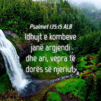 Picture 04 - Psalmet 135:15 ALB - Idhujt e kombeve janë argjendi dhe ari, vepra - Bible Verse Picture