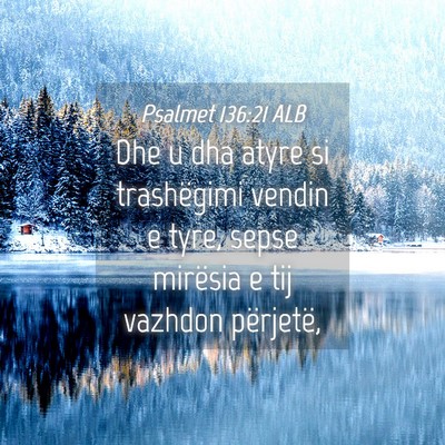 Picture 04 - Psalmet 136:21 ALB - Dhe u dha atyre si trashëgimi vendin e tyre, - Bible Verse Picture