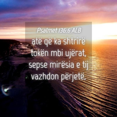Picture 04 - Psalmet 136:6 ALB - atë që ka shtrirë tokën mbi ujërat, sepse - Bible Verse Picture